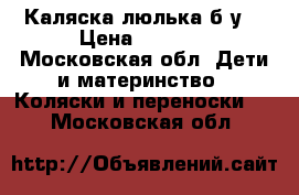 Каляска люлька б/у  › Цена ­ 3 500 - Московская обл. Дети и материнство » Коляски и переноски   . Московская обл.